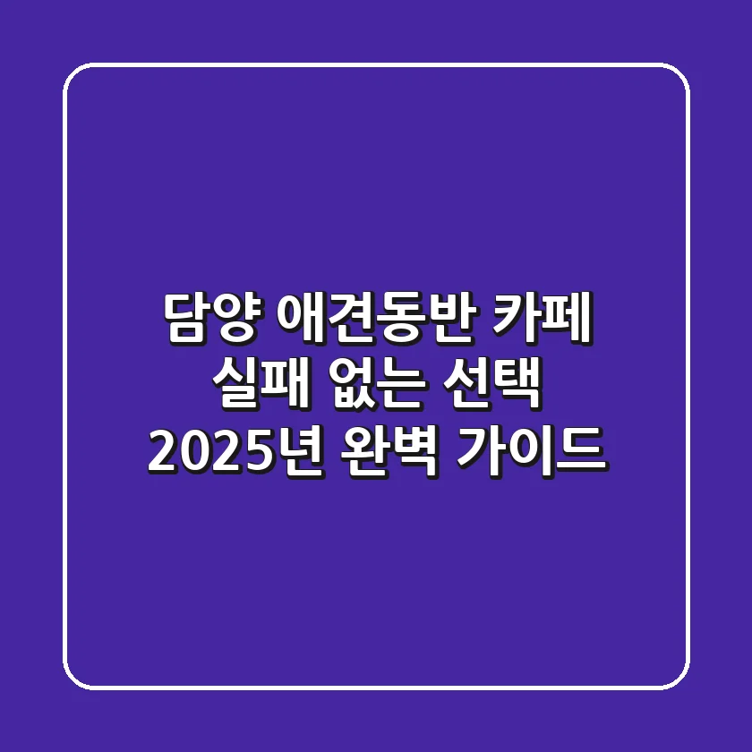 담양 애견동반 카페: 실패 없는 선택! 2025년 완벽 가이드