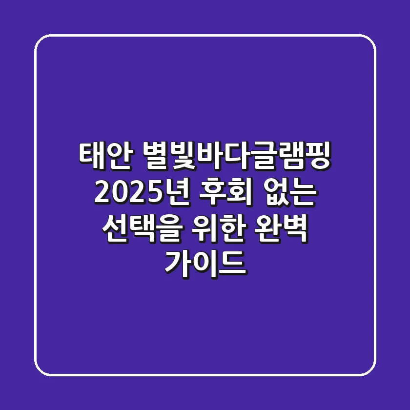 태안 별빛바다글램핑, 2025년 후회 없는 선택을 위한 완벽 가이드