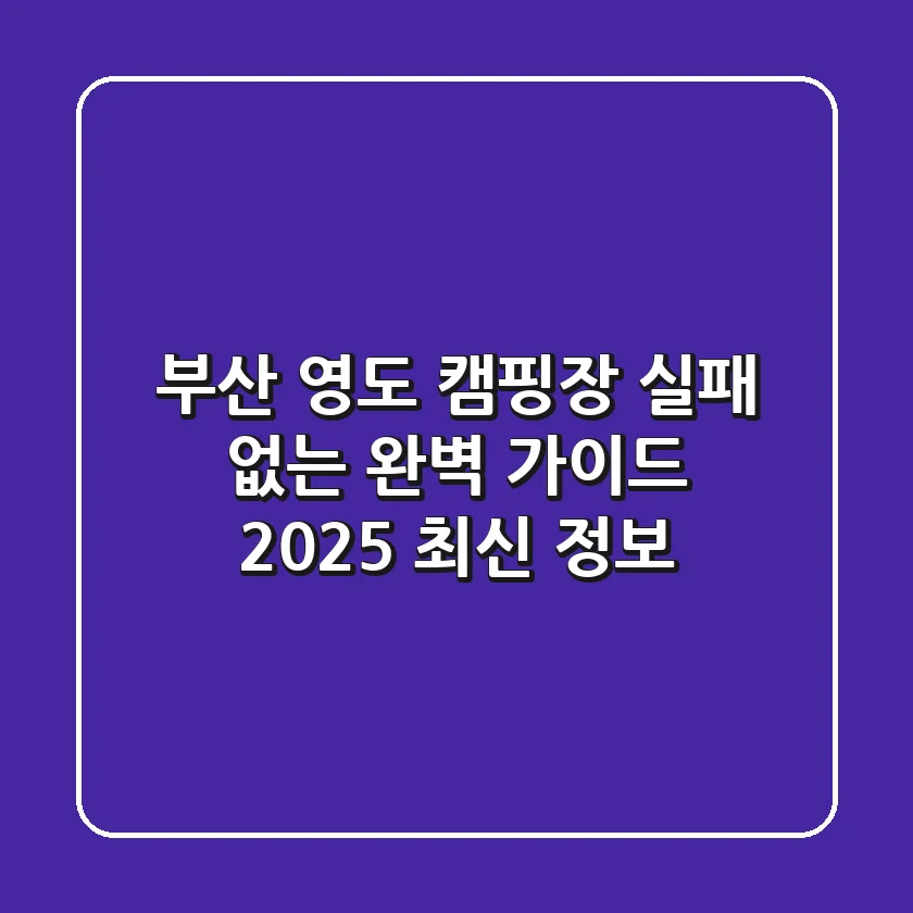 부산 영도 캠핑장, 실패 없는 완벽 가이드 (2025 최신 정보)