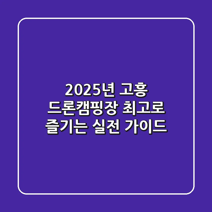 2025년 고흥 드론캠핑장, 최고로 즐기는 실전 가이드