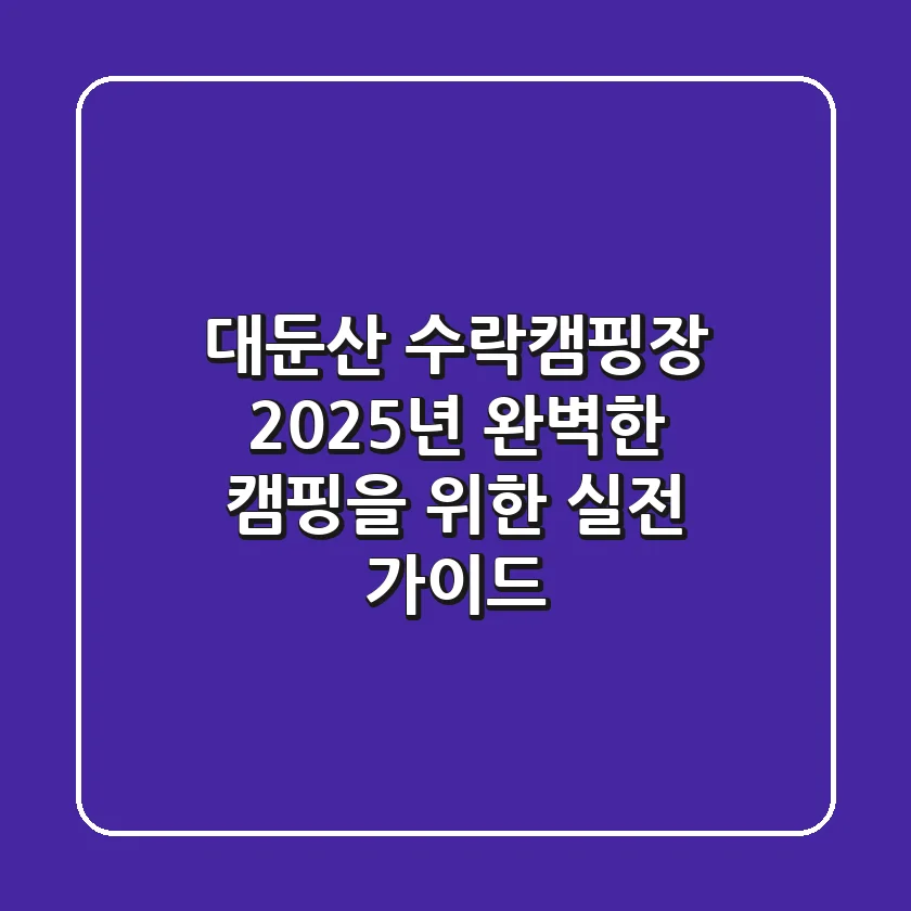 대둔산 수락캠핑장, 2025년 완벽한 캠핑을 위한 실전 가이드