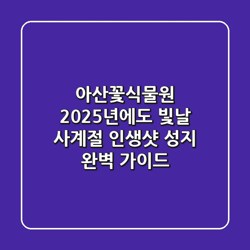 아산꽃식물원, 2025년에도 빛날 사계절 인생샷 성지 완벽 가이드