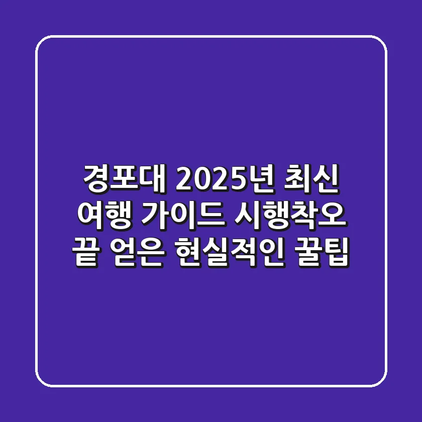 경포대 2025년 최신 여행 가이드: 시행착오 끝 얻은 현실적인 꿀팁