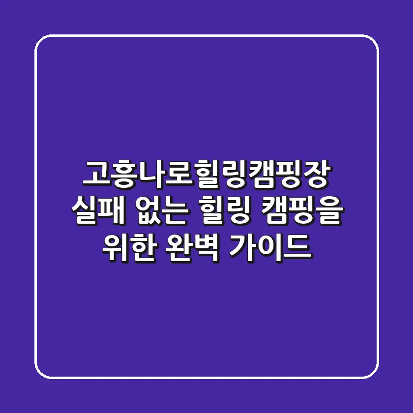 고흥나로힐링캠핑장, 실패 없는 힐링 캠핑을 위한 완벽 가이드