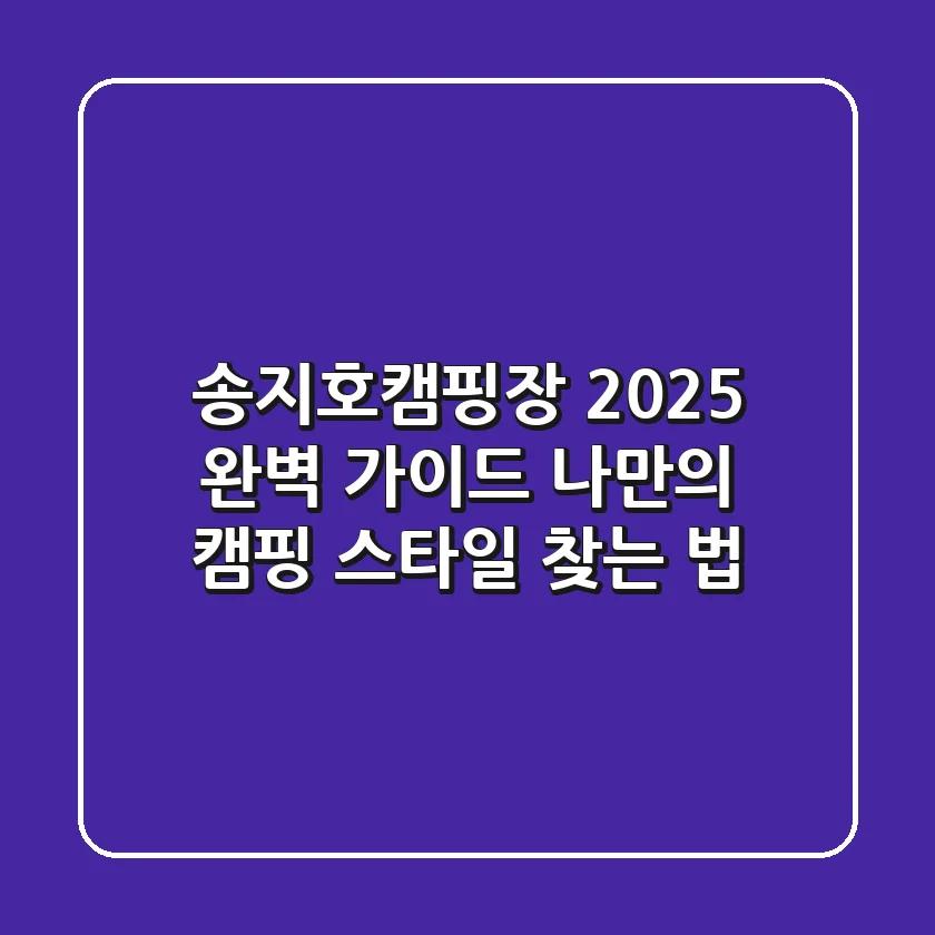 송지호캠핑장 2025 완벽 가이드: 나만의 캠핑 스타일 찾는 법