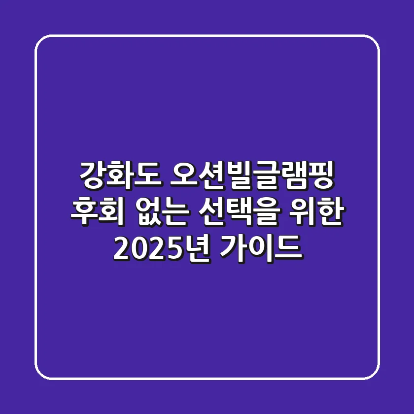 강화도 오션빌글램핑: 후회 없는 선택을 위한 2025년 가이드