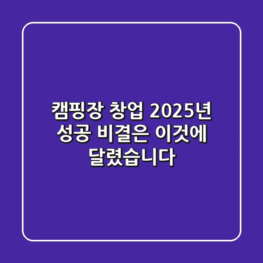 캠핑장 창업, 2025년 성공 비결은 '이것'에 달렸습니다