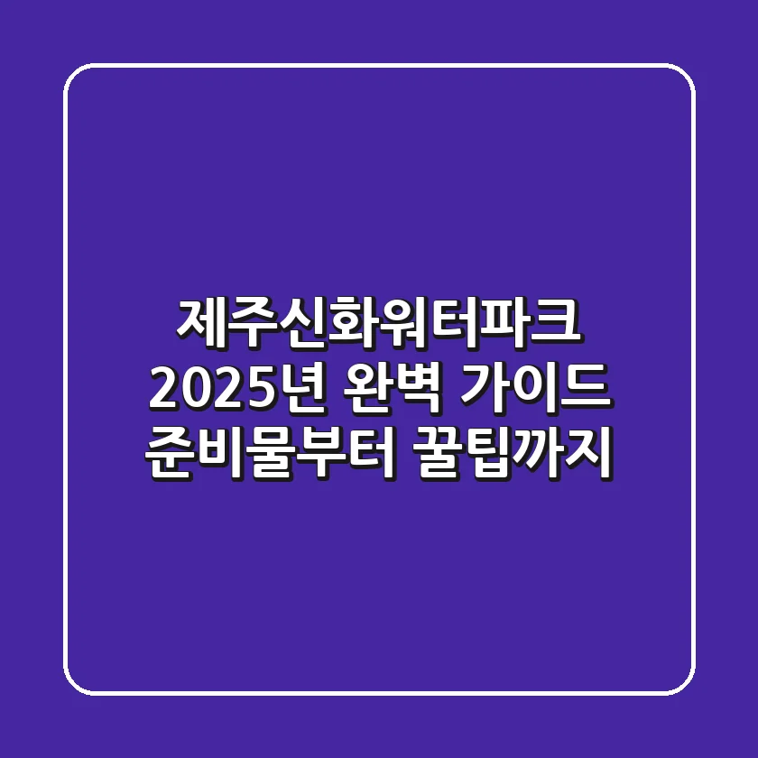 제주신화워터파크 2025년 완벽 가이드: 준비물부터 꿀팁까지!