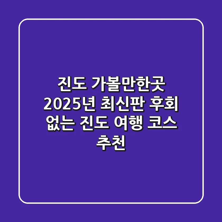 진도 가볼만한곳: 2025년 최신판! 후회 없는 진도 여행 코스 추천