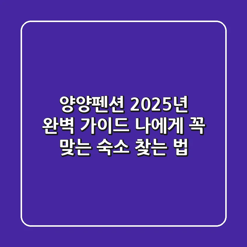 양양펜션 2025년 완벽 가이드: 나에게 꼭 맞는 숙소 찾는 법