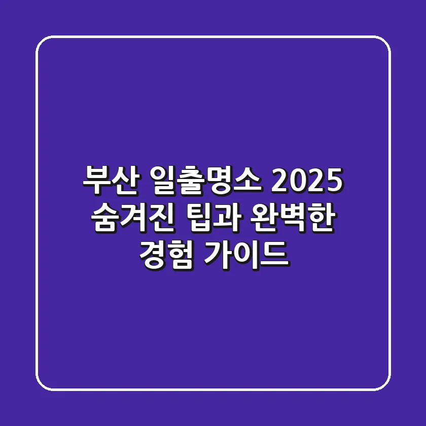 부산 일출명소 2025: 숨겨진 팁과 완벽한 경험 가이드