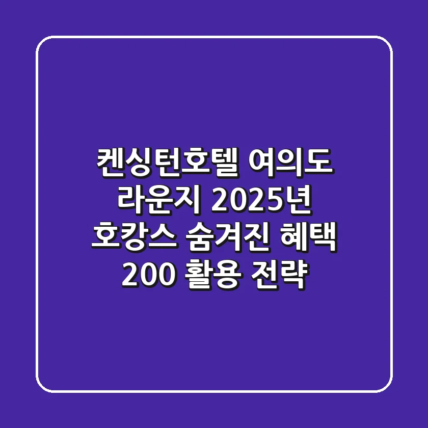 켄싱턴호텔 여의도 라운지: 2025년 호캉스, 숨겨진 혜택 200% 활용 전략!