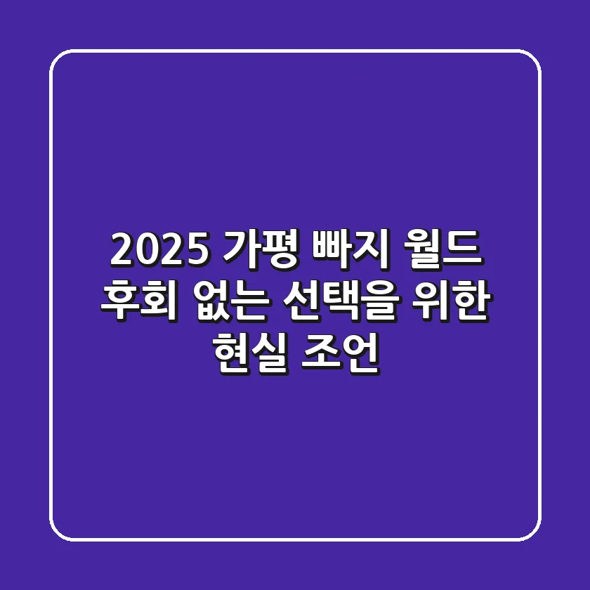 2025 가평 빠지 월드: 후회 없는 선택을 위한 현실 조언
