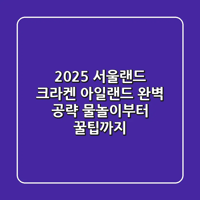 2025 서울랜드 크라켄 아일랜드 완벽 공략: 물놀이부터 꿀팁까지!