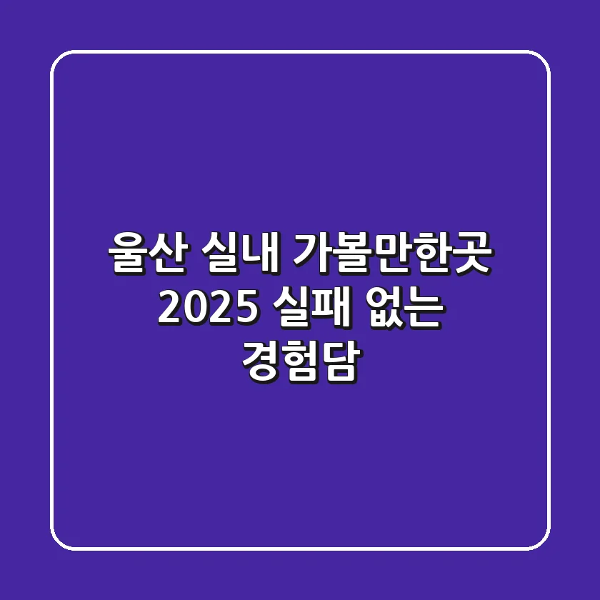 울산 실내 가볼만한곳, 2025 실패 없는 경험담