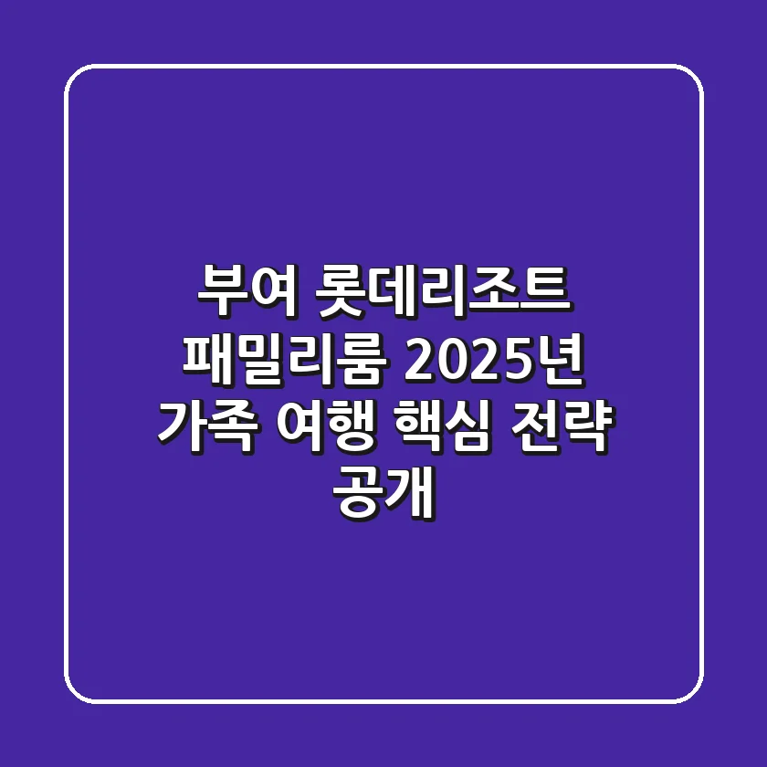 부여 롯데리조트 패밀리룸, 2025년 가족 여행 핵심 전략 공개!