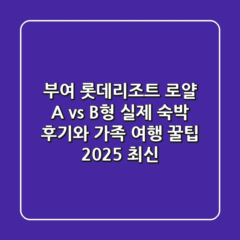 부여 롯데리조트 로얄 A vs B형? 실제 숙박 후기와 가족 여행 꿀팁 (2025 최신)