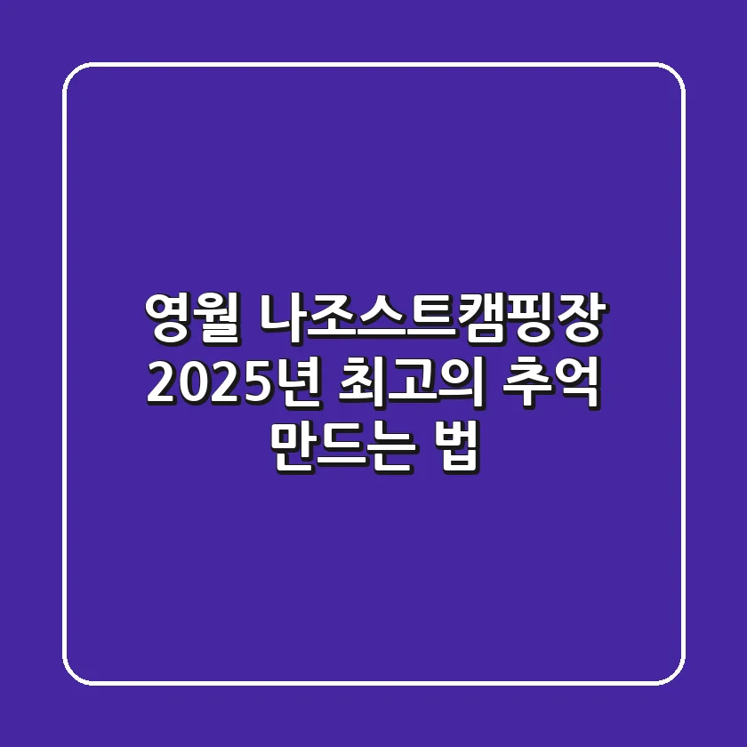 영월 나조스트캠핑장, 2025년 최고의 추억 만드는 법