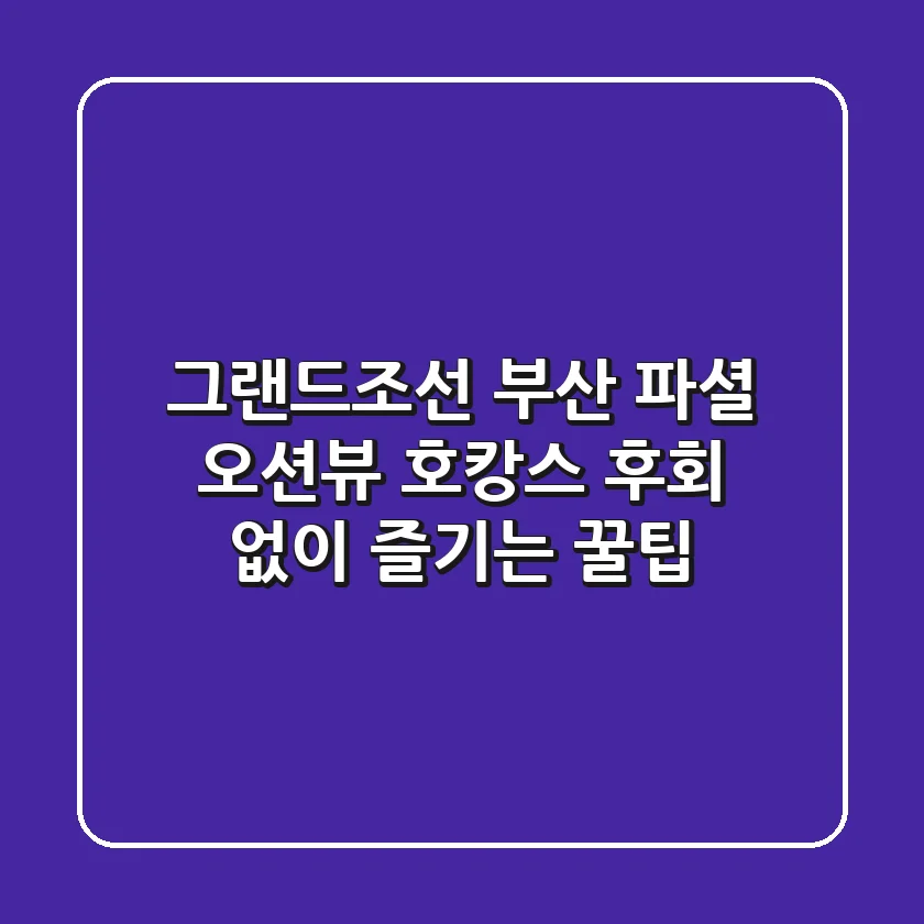 그랜드조선 부산 파셜 오션뷰, 호캉스 후회 없이 즐기는 꿀팁