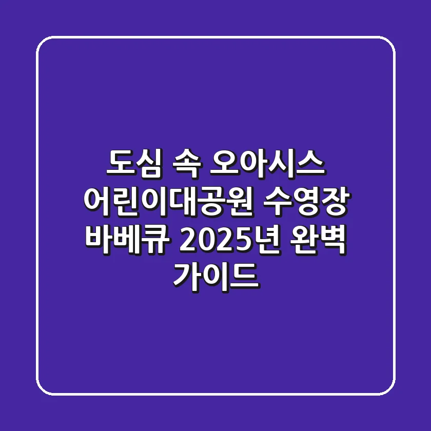 도심 속 오아시스, 어린이대공원 수영장 바베큐 2025년 완벽 가이드