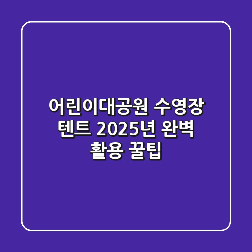 어린이대공원 수영장 텐트, 2025년 완벽 활용 꿀팁!