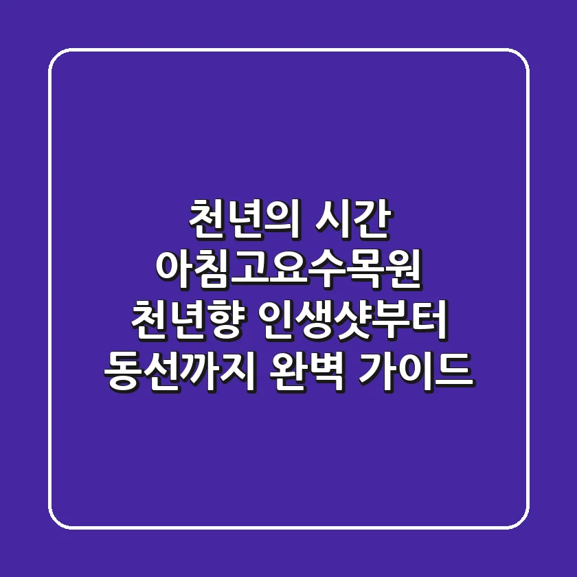 천년의 시간 아침고요수목원 천년향, 인생샷부터 동선까지 완벽 가이드