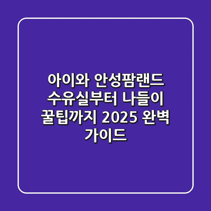 아이와 안성팜랜드: 수유실부터 나들이 꿀팁까지 2025 완벽 가이드