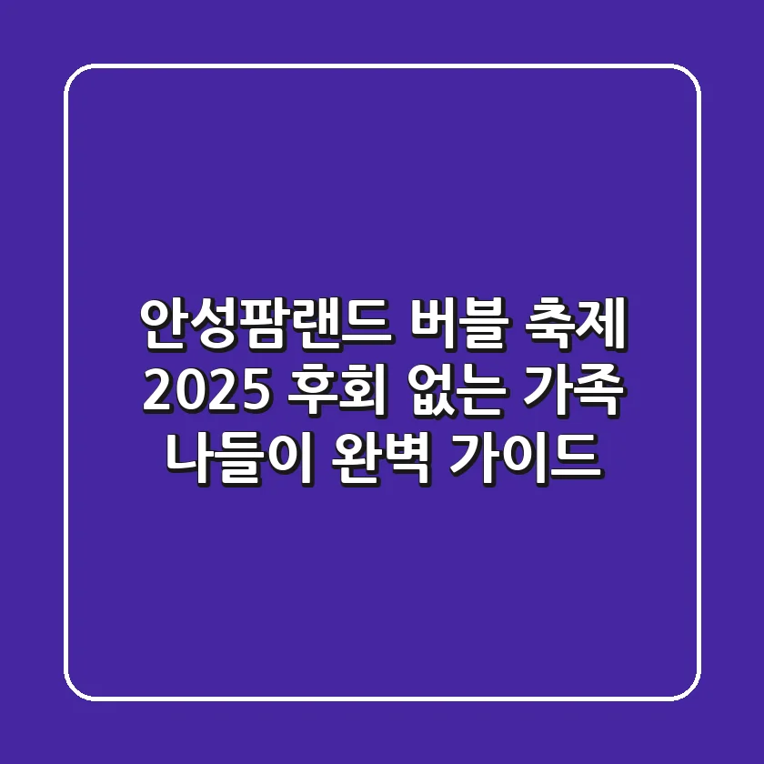안성팜랜드 버블 축제 2025: 후회 없는 가족 나들이 완벽 가이드