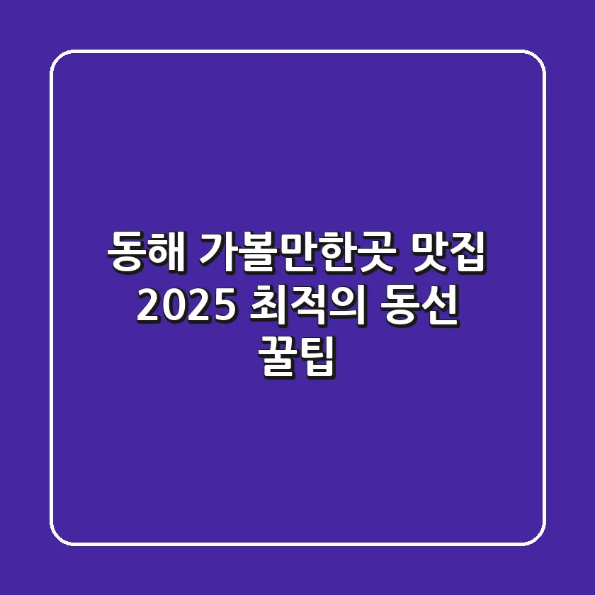 동해 가볼만한곳 맛집: 2025 최적의 동선 꿀팁