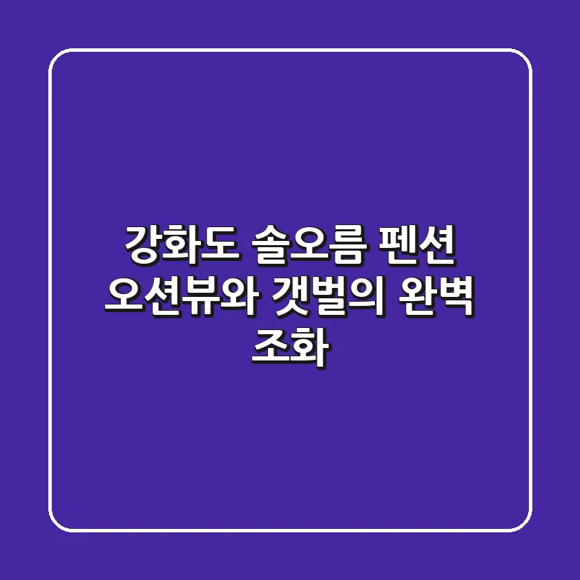 강화도 솔오름 펜션: 오션뷰와 갯벌의 완벽 조화