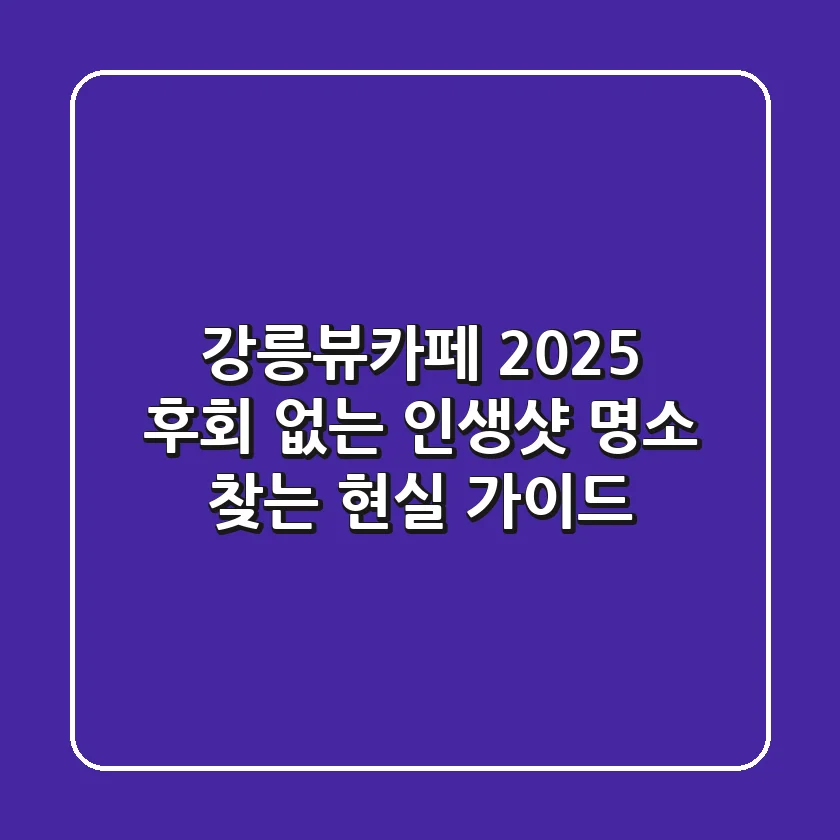강릉뷰카페 2025: 후회 없는 인생샷 명소 찾는 현실 가이드