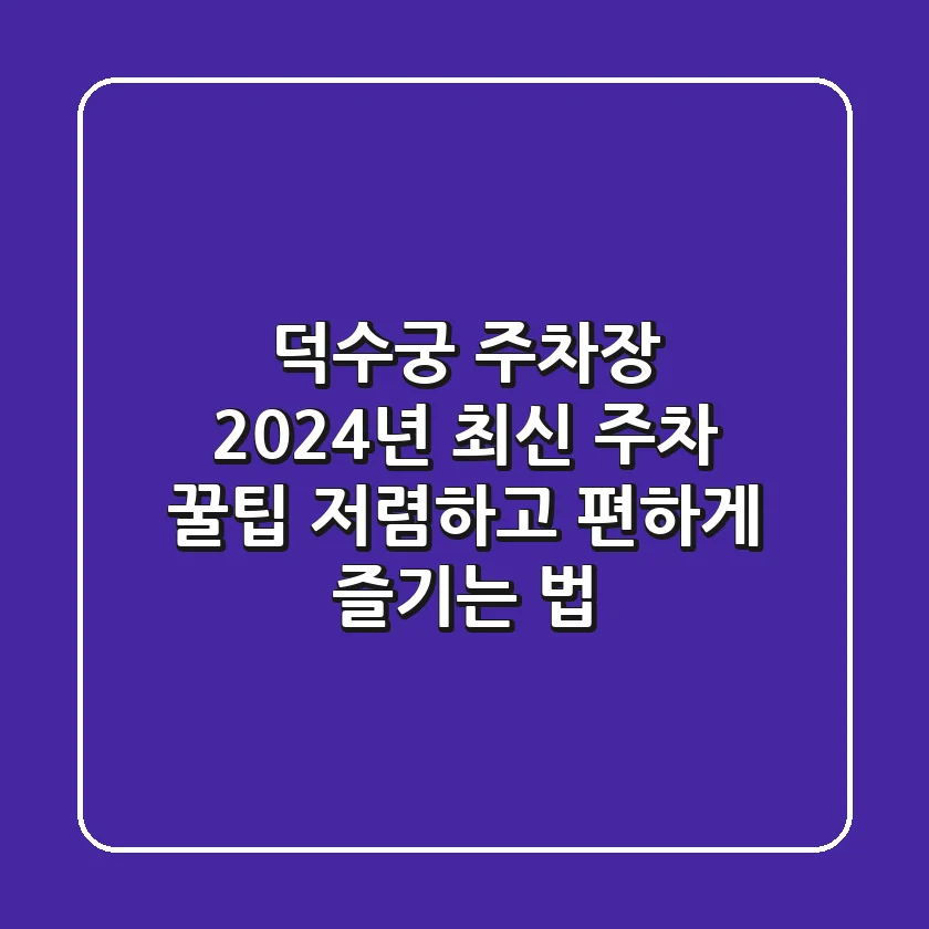 덕수궁 주차장, 2024년 최신 주차 꿀팁! 저렴하고 편하게 즐기는 법