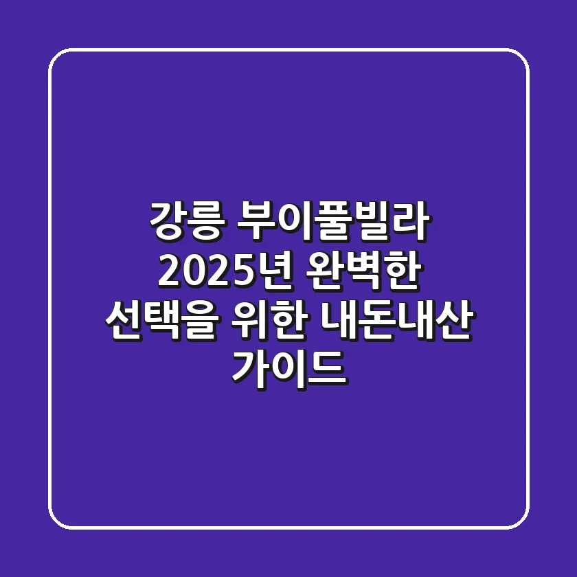 강릉 부이풀빌라: 2025년, 완벽한 선택을 위한 내돈내산 가이드