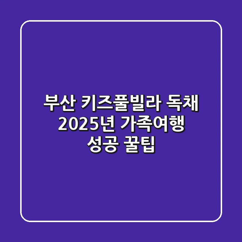 부산 키즈풀빌라 독채, 2025년 가족여행 성공 꿀팁!