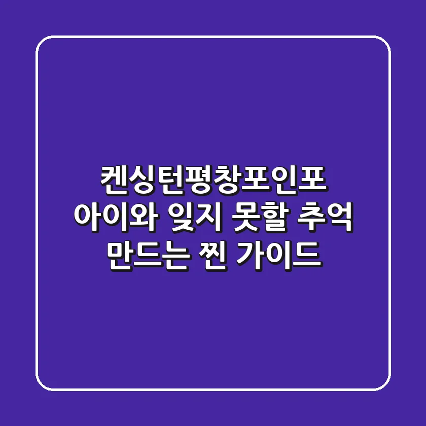 켄싱턴평창포인포: 아이와 잊지 못할 추억 만드는 찐 가이드