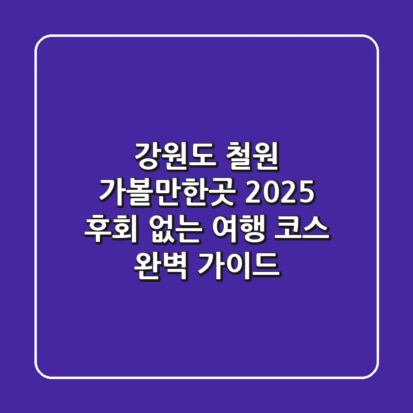 강원도 철원 가볼만한곳 2025: 후회 없는 여행 코스 완벽 가이드