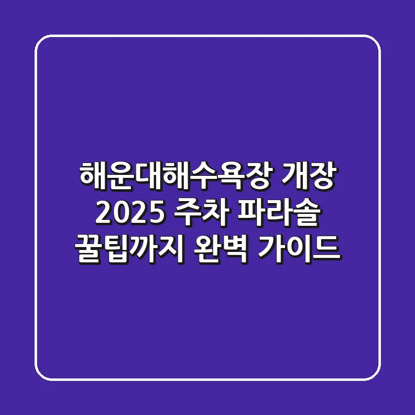 해운대해수욕장 개장 2025: 주차, 파라솔, 꿀팁까지 완벽 가이드