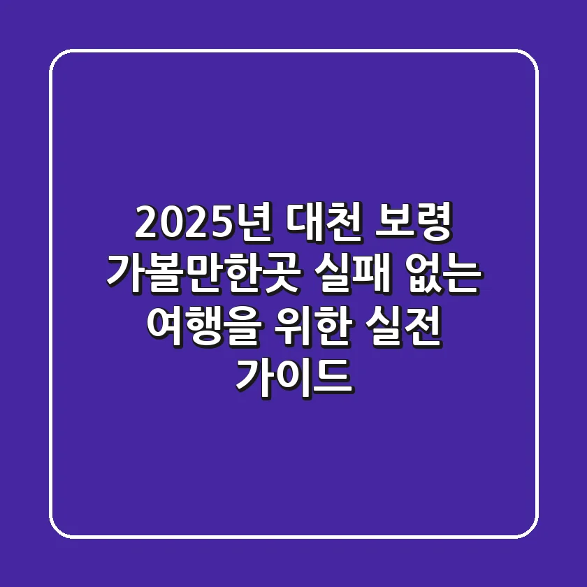 2025년 대천 보령 가볼만한곳: 실패 없는 여행을 위한 실전 가이드