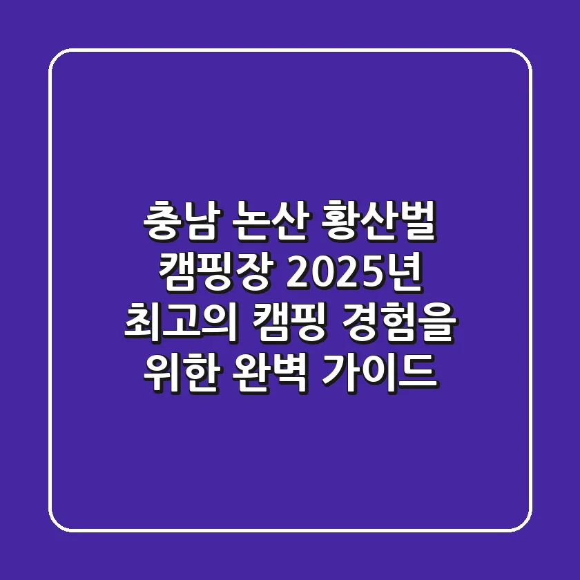 충남 논산 황산벌 캠핑장, 2025년 최고의 캠핑 경험을 위한 완벽 가이드