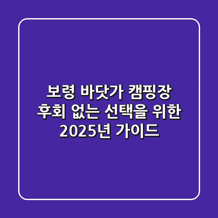 보령 바닷가 캠핑장, 후회 없는 선택을 위한 2025년 가이드