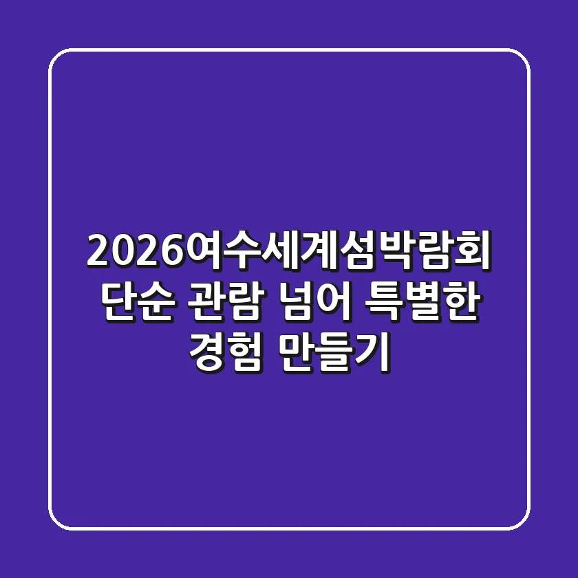 2026여수세계섬박람회, 단순 관람 넘어 특별한 경험 만들기