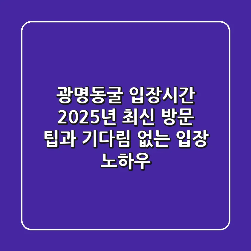 광명동굴 입장시간: 2025년 최신 방문 팁과 기다림 없는 입장 노하우