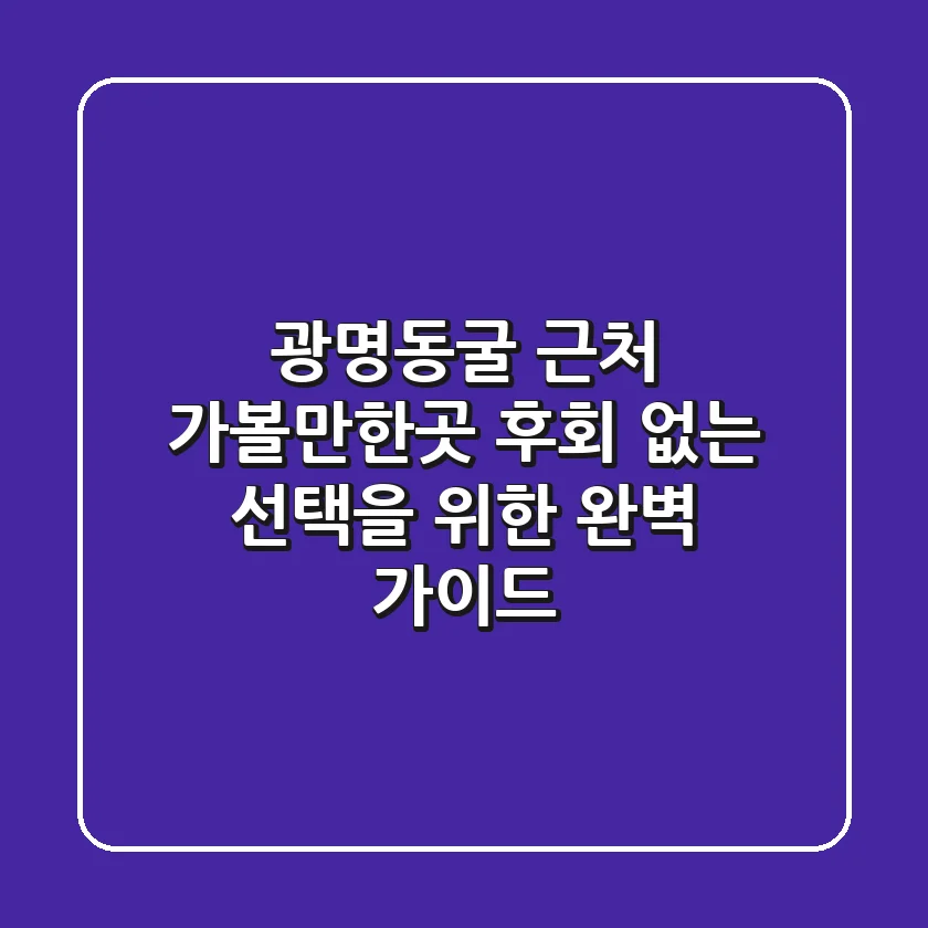 광명동굴 근처 가볼만한곳, 후회 없는 선택을 위한 완벽 가이드