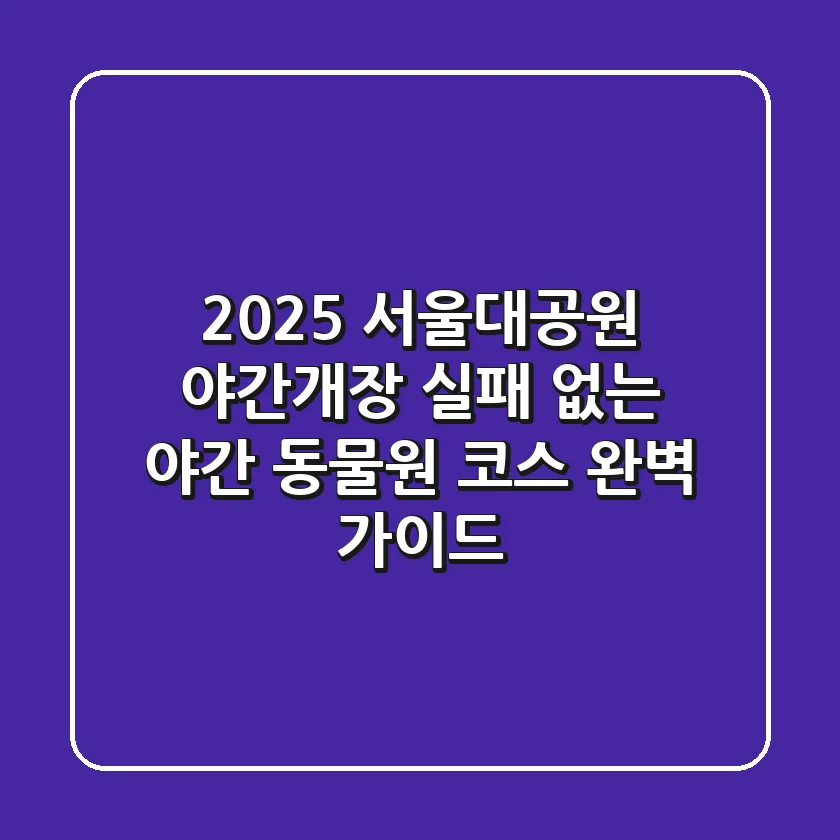 2025 서울대공원 야간개장: 실패 없는 야간 동물원 코스 완벽 가이드