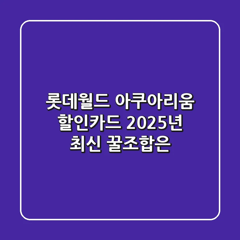 롯데월드 아쿠아리움 할인카드, 2025년 최신 꿀조합은?