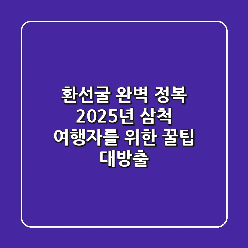 환선굴 완벽 정복: 2025년 삼척 여행자를 위한 꿀팁 대방출