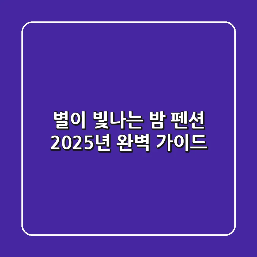 별이 빛나는 밤 펜션, 2025년 완벽 가이드