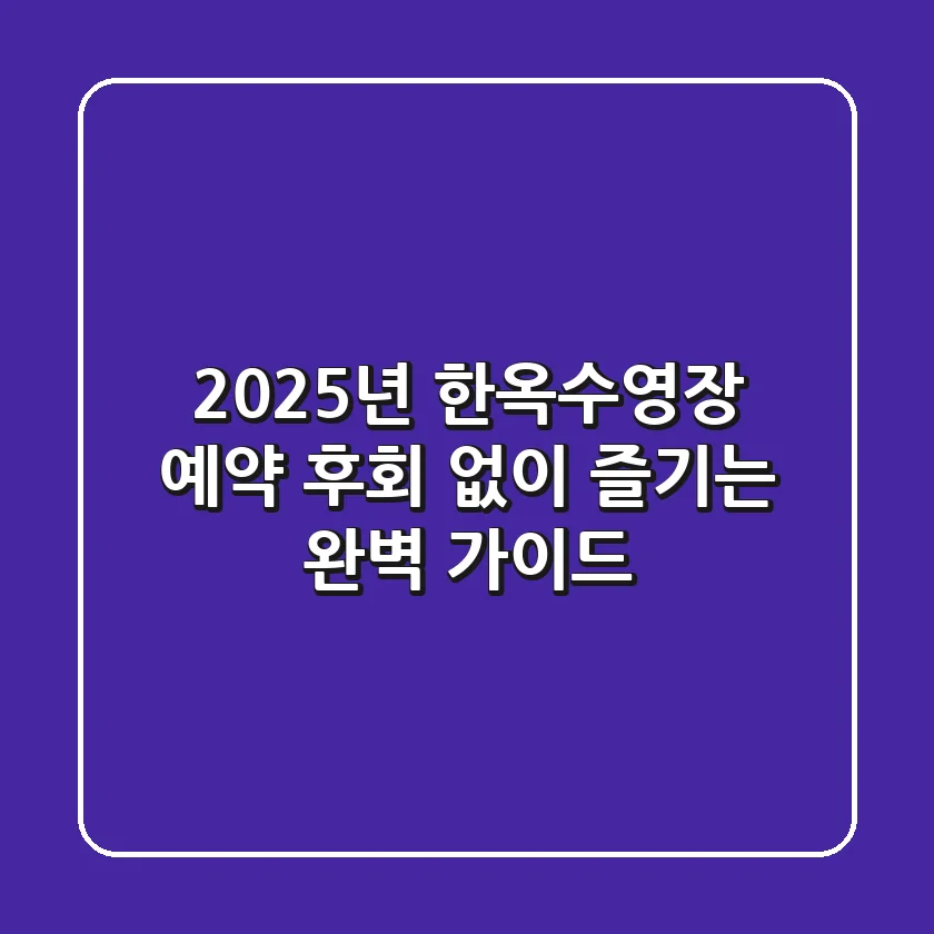 2025년 한옥수영장 예약, 후회 없이 즐기는 완벽 가이드