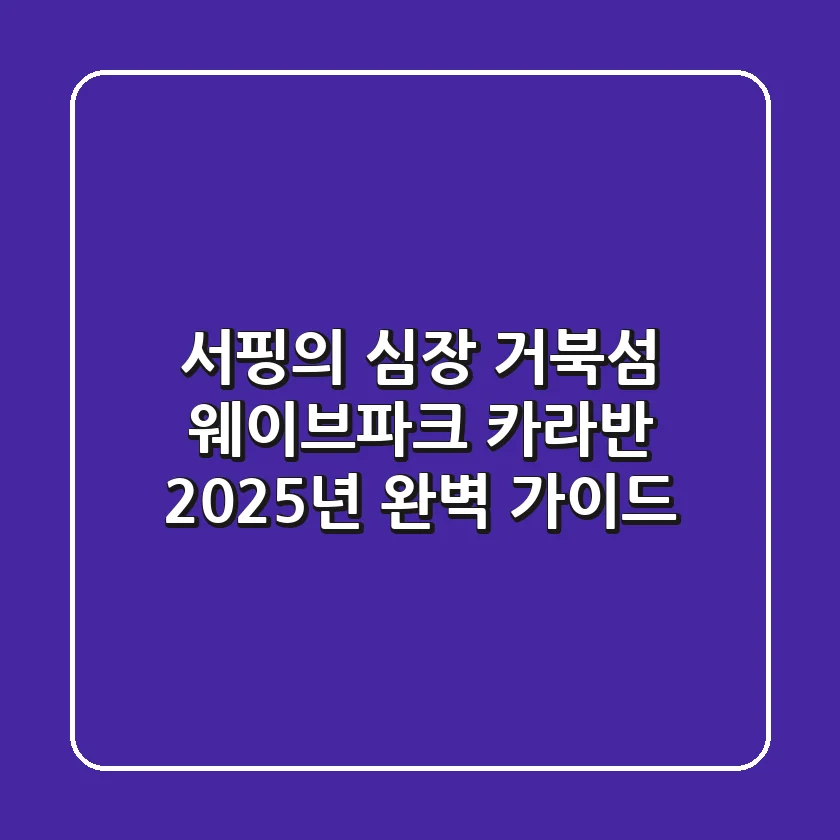서핑의 심장, 거북섬 웨이브파크 카라반 2025년 완벽 가이드