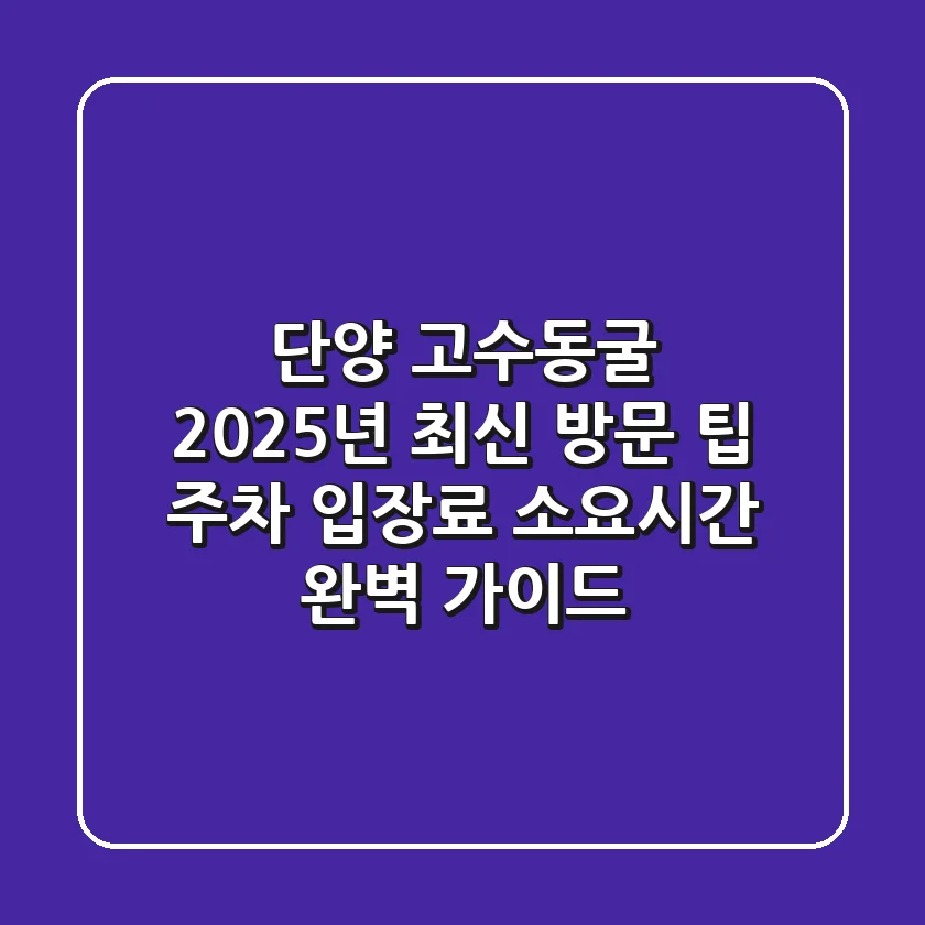 단양 고수동굴 2025년 최신 방문 팁: 주차, 입장료, 소요시간 완벽 가이드